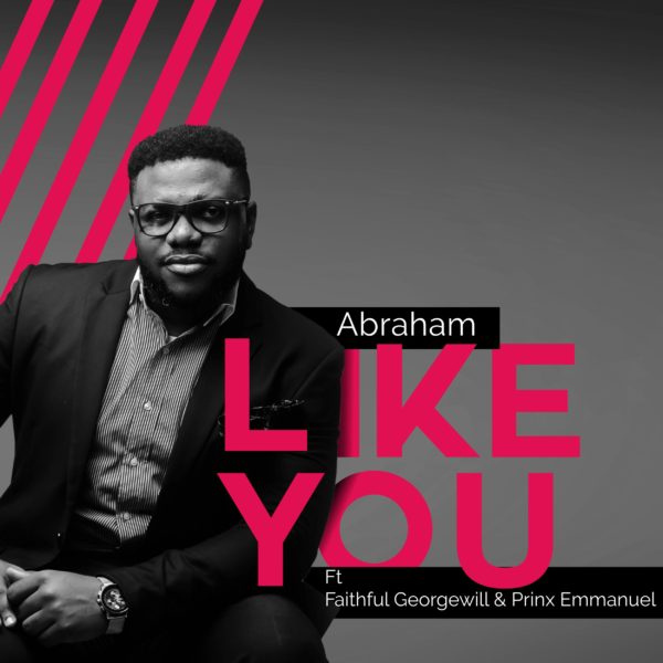 Abraham Ft Faithful Georgewil And Prinx Emmanuel – Like You
