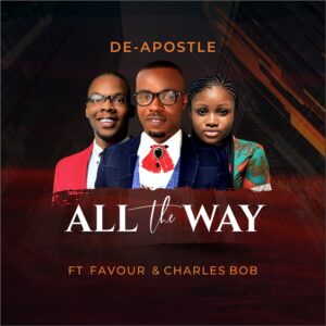 De-Apostle Ft Charles Bob & Favour Amanze – All The Way