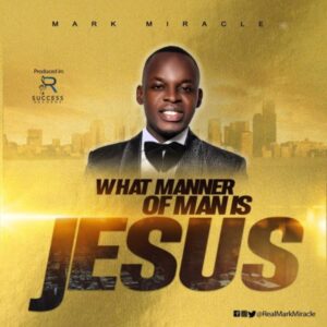 Mark Miracle What Manner Of Man Is Jesus Mp3 Download