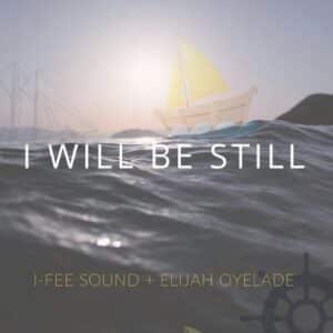 I-Fee Sound I Will Be Still Mp3 Download (Ft Elijah Oyelade)