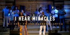 Nii Okai I Hear Miracles Ft Rev Theresa Laryea