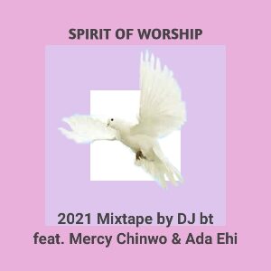 Spirit of Worship 2021 Mixtape by DJ bt ft Mercy Chinwo & Ada Ehi Songs
