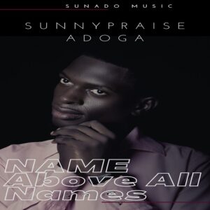 Name Above All Names by Sunnypraise Adoga