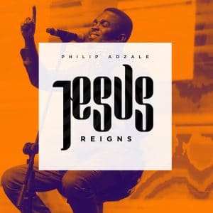 Philip Adzale Jesus Reigns Mp3 Download