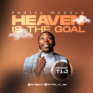 Minister T.I.J Heaven Is The Goal Praise Medley