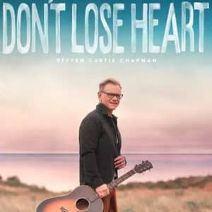 Don’t Lose Heart by Steven Curtis Chapman Mp3 Download