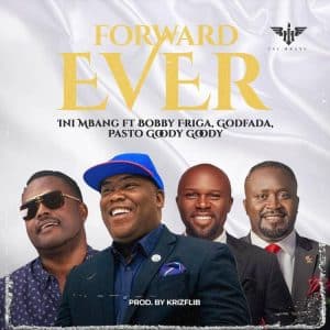 Forward Ever by Ini Mbang Ft Bobby Friga, Godfada & Pasto Goody Goody