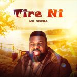 Mr Gbera Tire Ni Mp3 Download