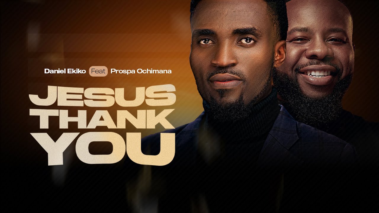 Daniel Ekiko ft Prospa Ochimana – JESUS THANK YOU JESUS THANK YOU by Daniel Ekiko ft Prospa Ochimana