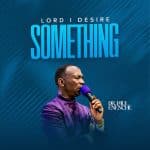 Lord I Desire Something by Dr Paul Enenche Mp3 Download