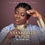 Diana Hamilton ME NYANKOPONG PAPABI My Good God Mp3 Download